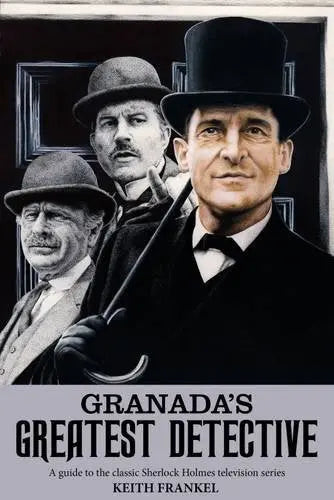 Granada's Greatest Detective: A Guide to the Classic Sherlock Holmes Television Series - The Sherlock Holmes Company